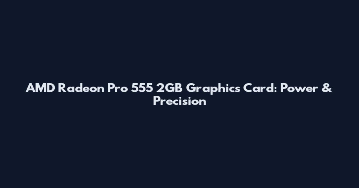 AMD Radeon Pro 555 2GB Graphics Card: Power & Precision