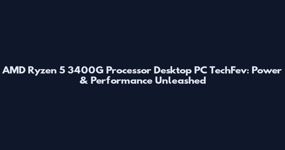 AMD Ryzen 5 3400G Processor Desktop PC TechFev: Power & Performance Unleashed