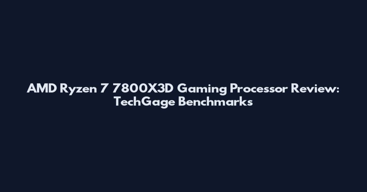 AMD Ryzen 7 7800X3D Gaming Processor Review: TechGage Benchmarks