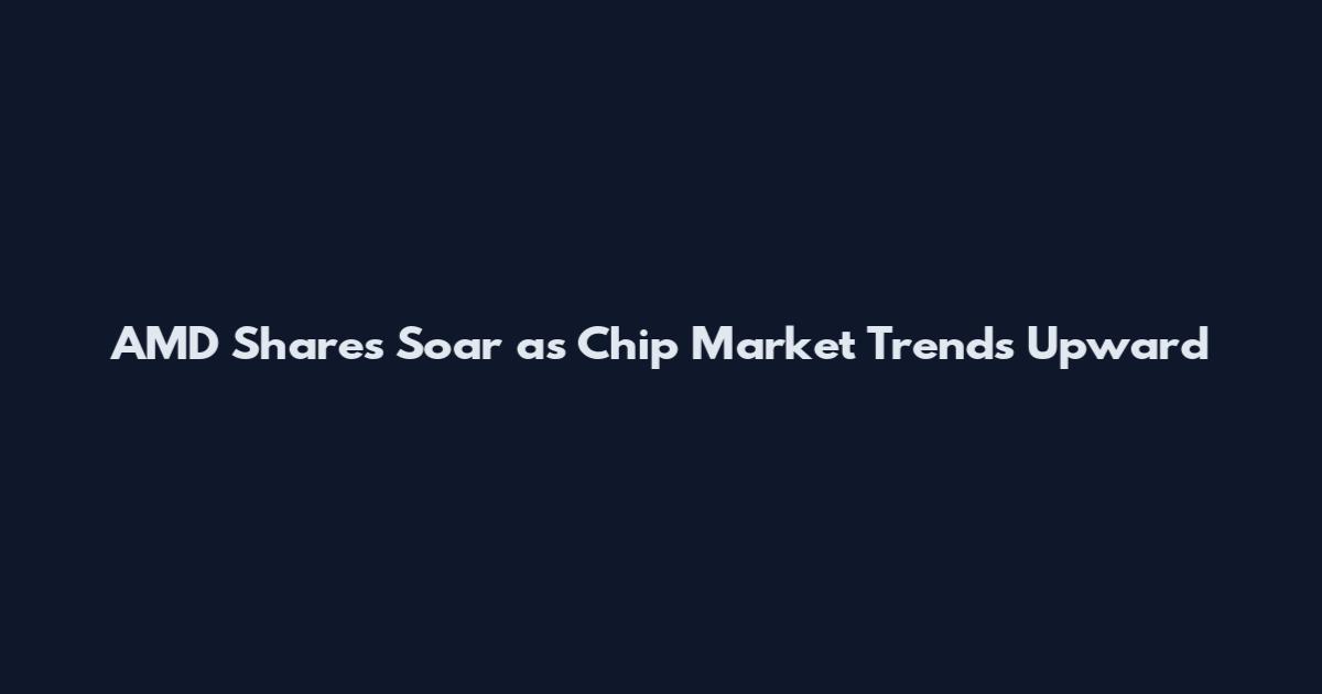 AMD Shares Soar as Chip Market Trends Upward