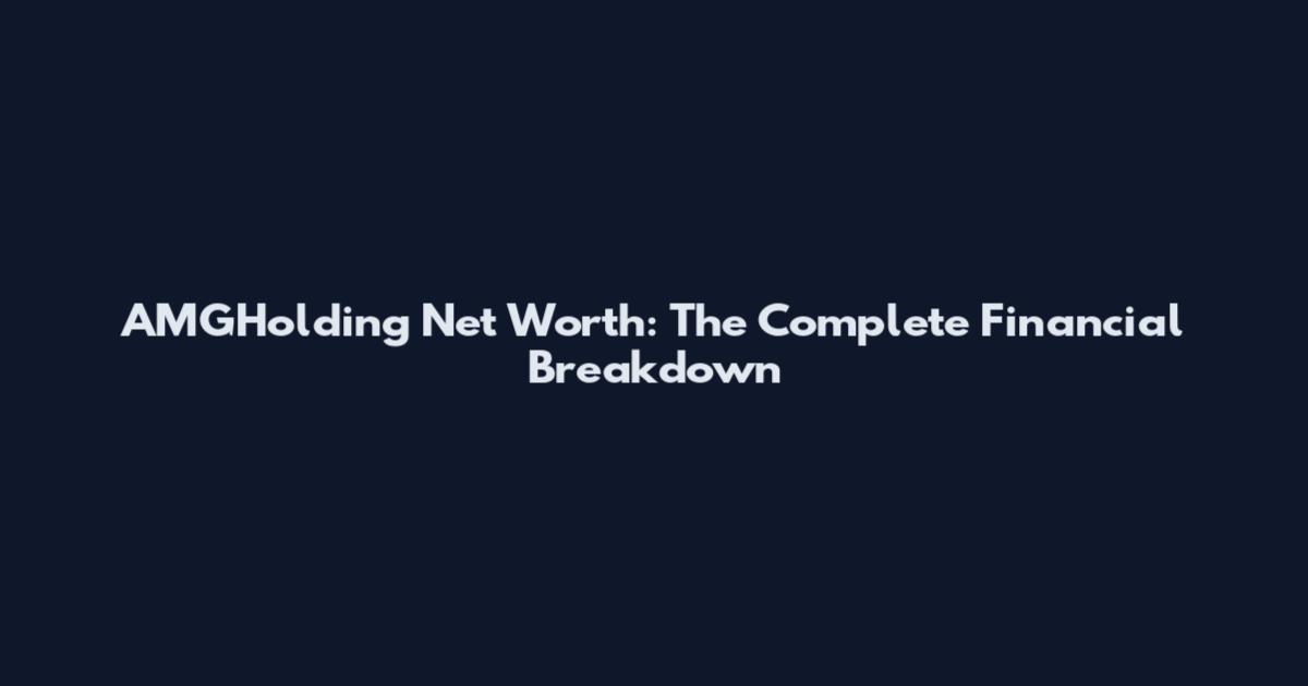 AMGHolding Net Worth: The Complete Financial Breakdown