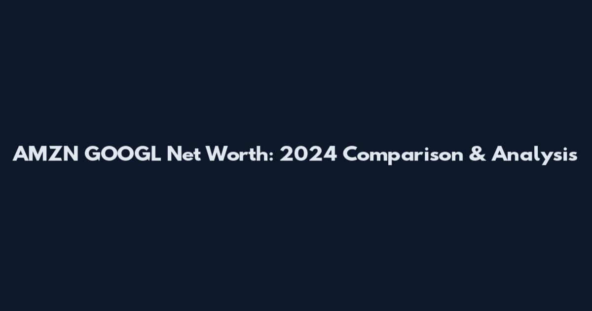 AMZN GOOGL Net Worth: 2024 Comparison & Analysis