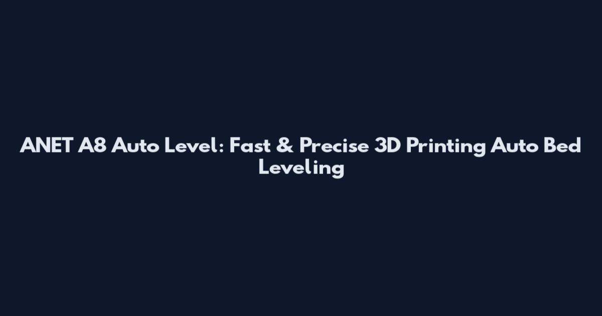 ANET A8 Auto Level: Fast & Precise 3D Printing Auto Bed Leveling