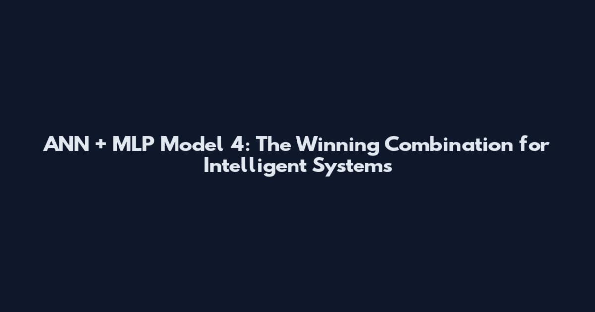 ANN + MLP Model 4: The Winning Combination for Intelligent Systems