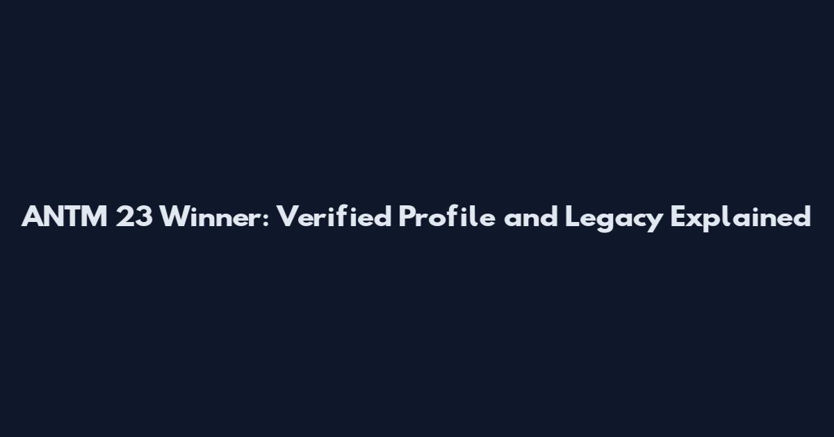 ANTM 23 Winner: Verified Profile and Legacy Explained