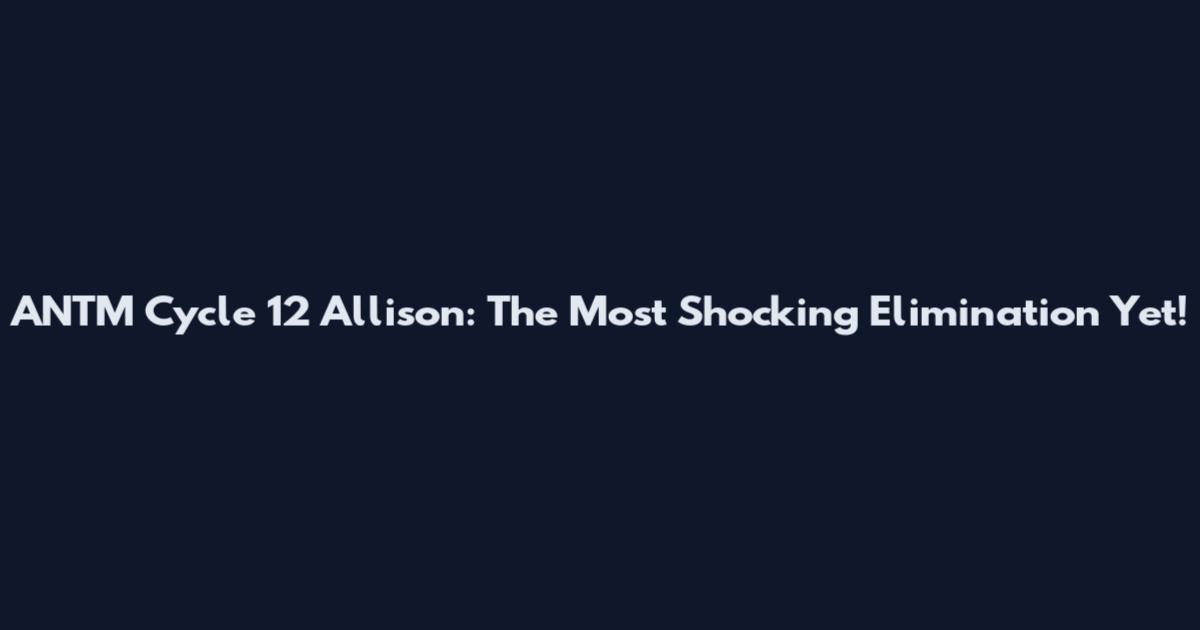 ANTM Cycle 12 Allison: The Most Shocking Elimination Yet!