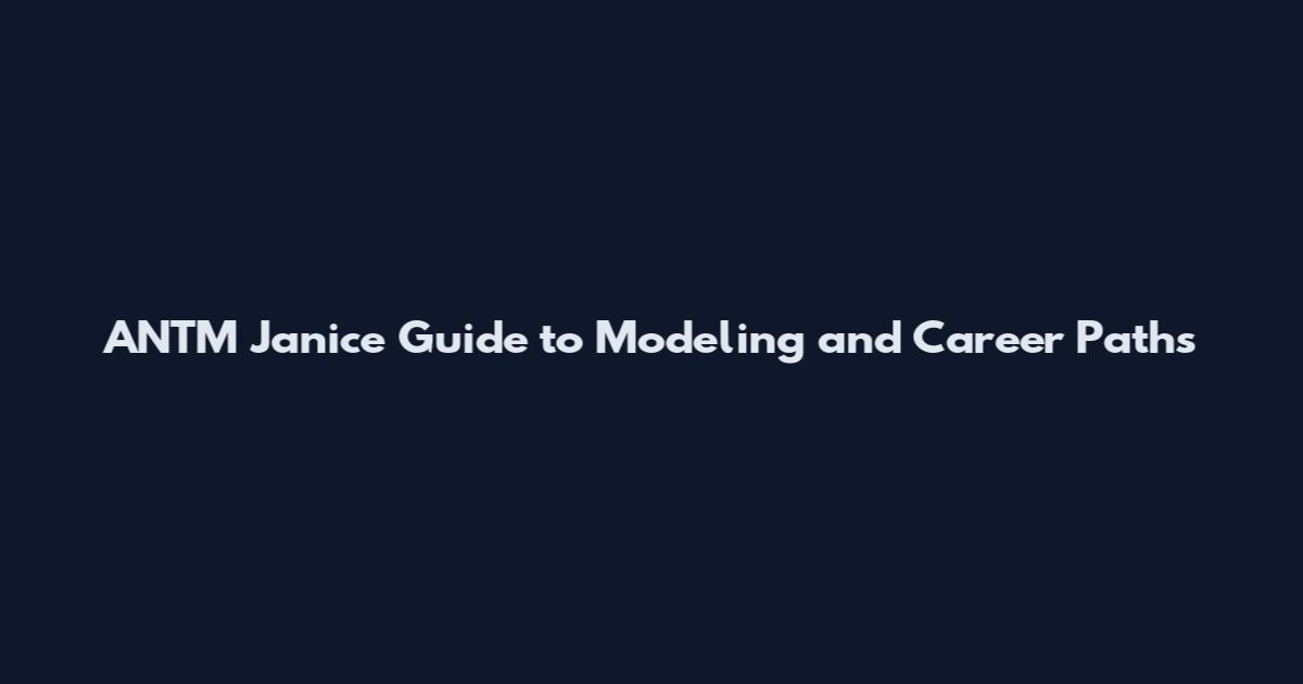 ANTM Janice Guide to Modeling and Career Paths