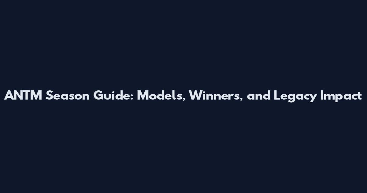 ANTM Season Guide: Models, Winners, and Legacy Impact