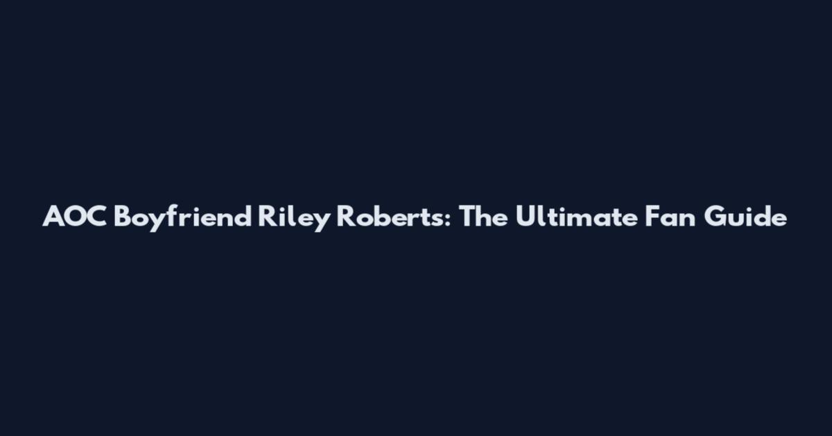 AOC Boyfriend Riley Roberts: The Ultimate Fan Guide