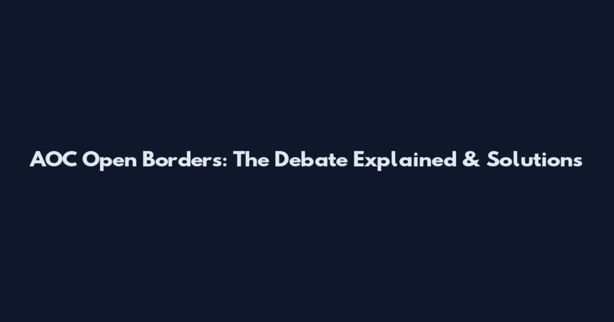 AOC Open Borders: The Debate Explained & Solutions