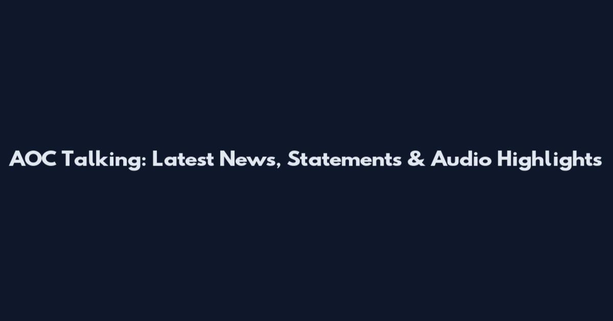 AOC Talking: Latest News, Statements & Audio Highlights