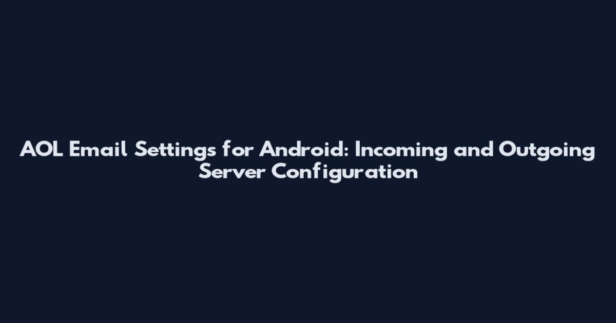 AOL Email Settings for Android: Incoming and Outgoing Server Configuration