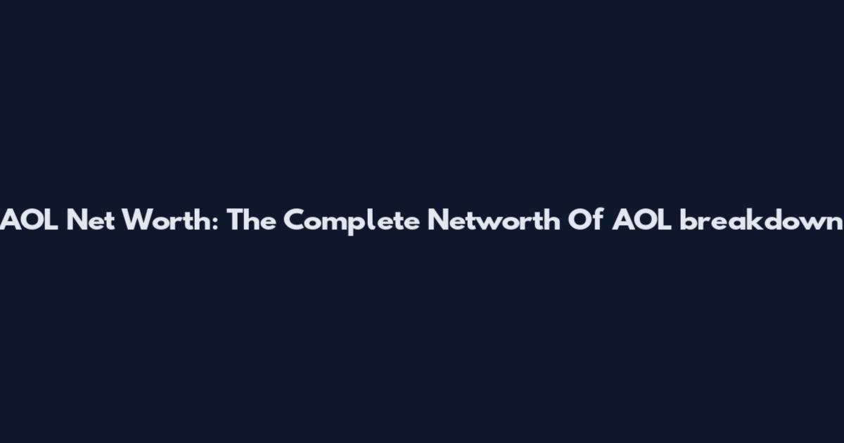 AOL Net Worth: The Complete Networth Of AOL breakdown