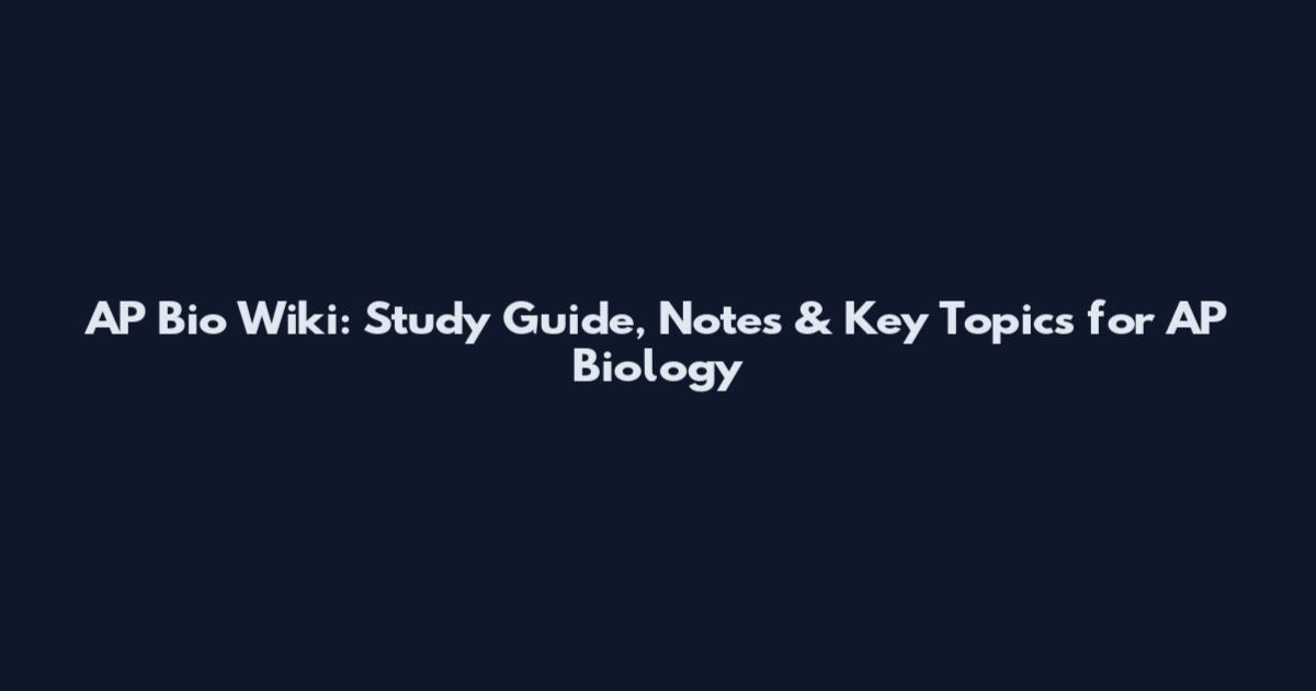 AP Bio Wiki: Study Guide, Notes & Key Topics for AP Biology