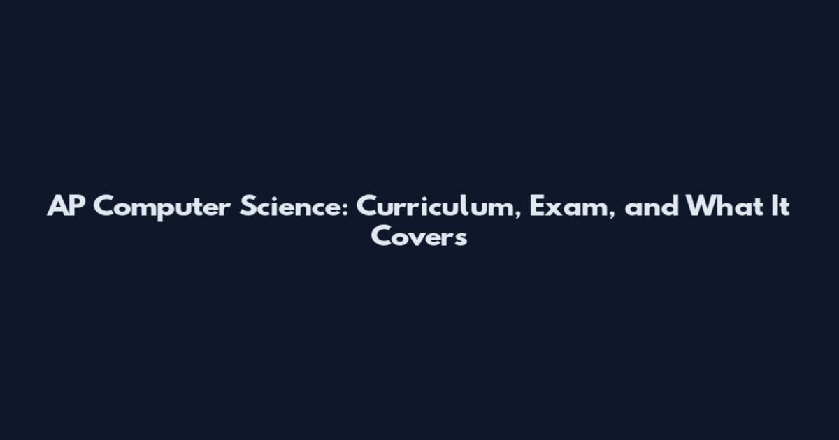 AP Computer Science: Curriculum, Exam, and What It Covers