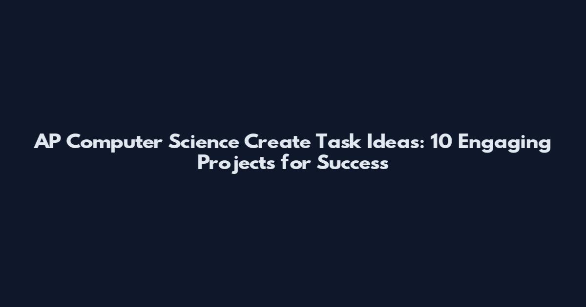 AP Computer Science Create Task Ideas: 10 Engaging Projects for Success