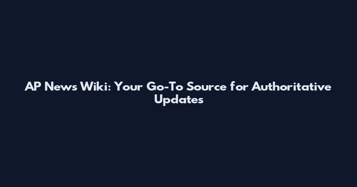 AP News Wiki: Your Go-To Source for Authoritative Updates