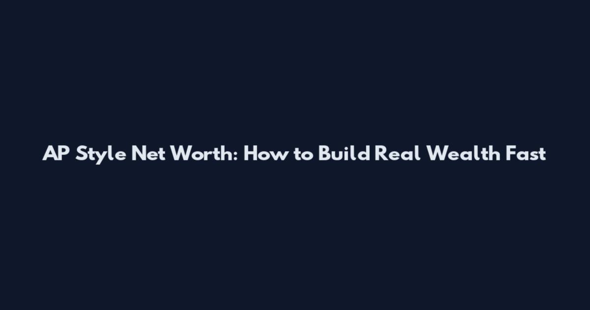 AP Style Net Worth: How to Build Real Wealth Fast