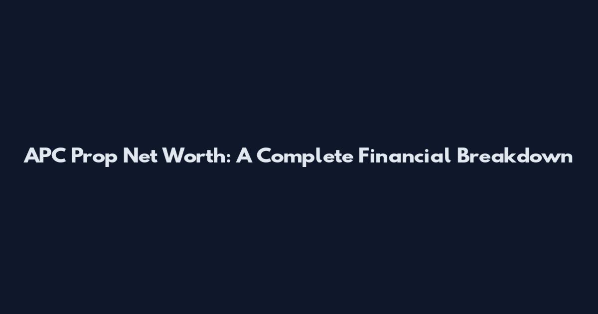 APC Prop Net Worth: A Complete Financial Breakdown