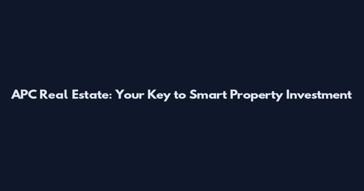 APC Real Estate: Your Key to Smart Property Investment