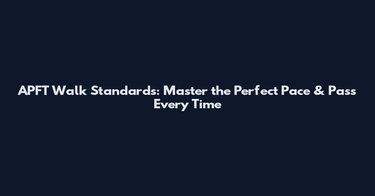 APFT Walk Standards: Master the Perfect Pace & Pass Every Time