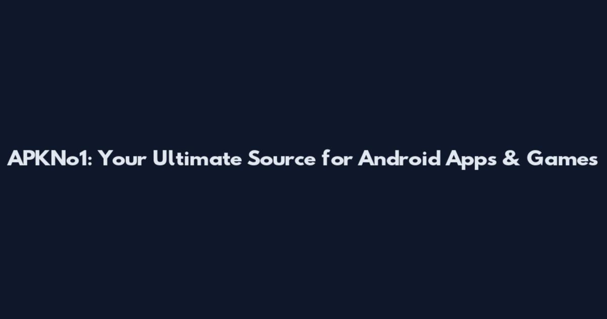 APKNo1: Your Ultimate Source for Android Apps & Games