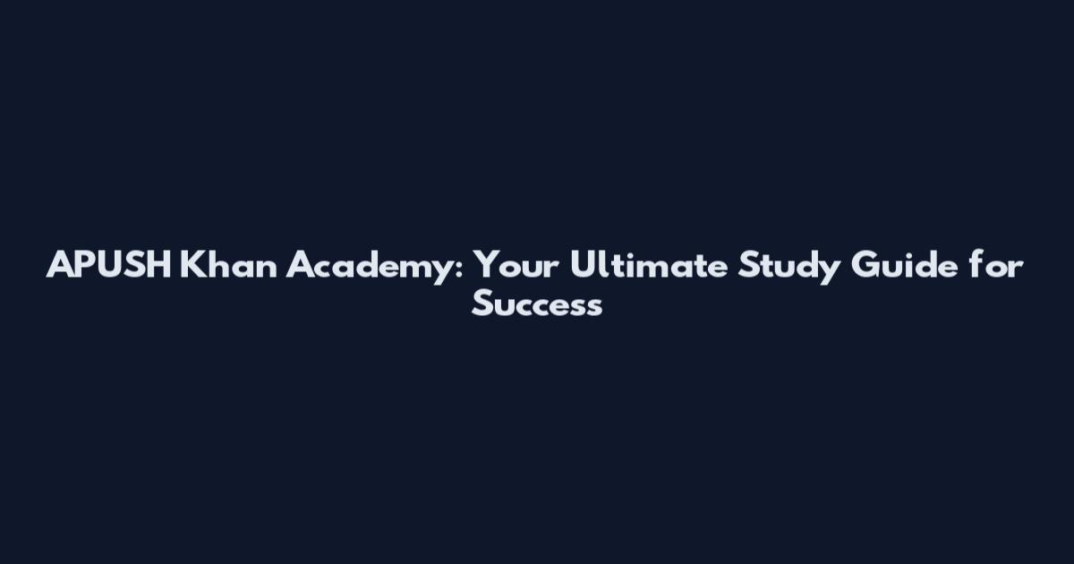 APUSH Khan Academy: Your Ultimate Study Guide for Success