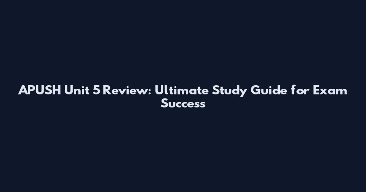 APUSH Unit 5 Review: Ultimate Study Guide for Exam Success