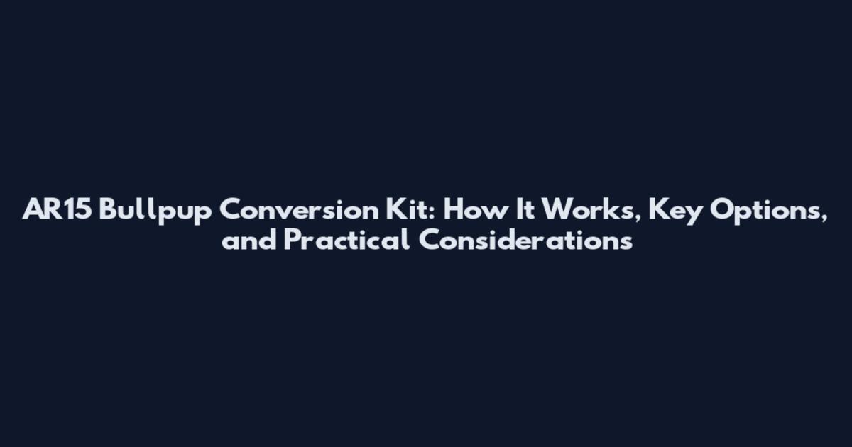 AR15 Bullpup Conversion Kit: How It Works, Key Options, and Practical Considerations