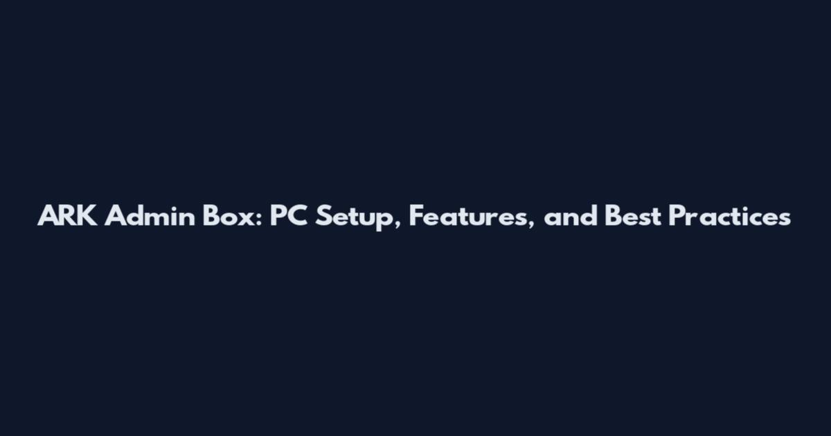 ARK Admin Box: PC Setup, Features, and Best Practices