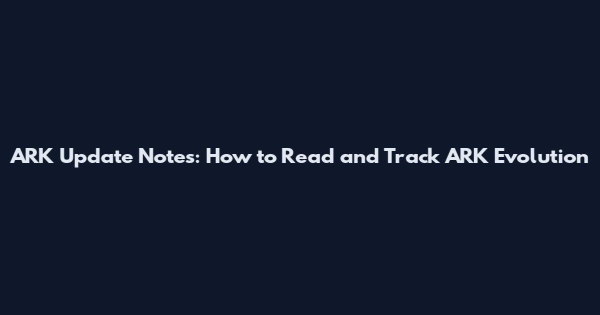 ARK Update Notes: How to Read and Track ARK Evolution