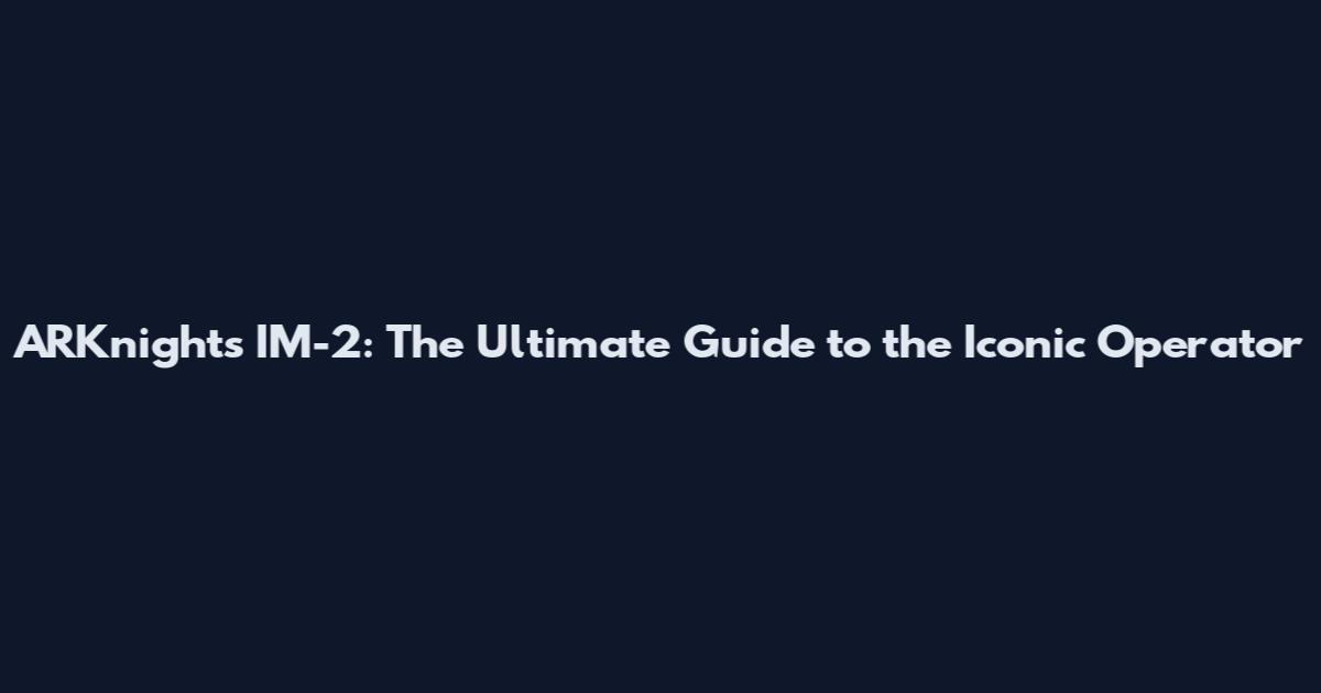 ARKnights IM-2: The Ultimate Guide to the Iconic Operator