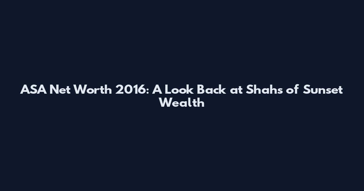 ASA Net Worth 2016: A Look Back at Shahs of Sunset Wealth