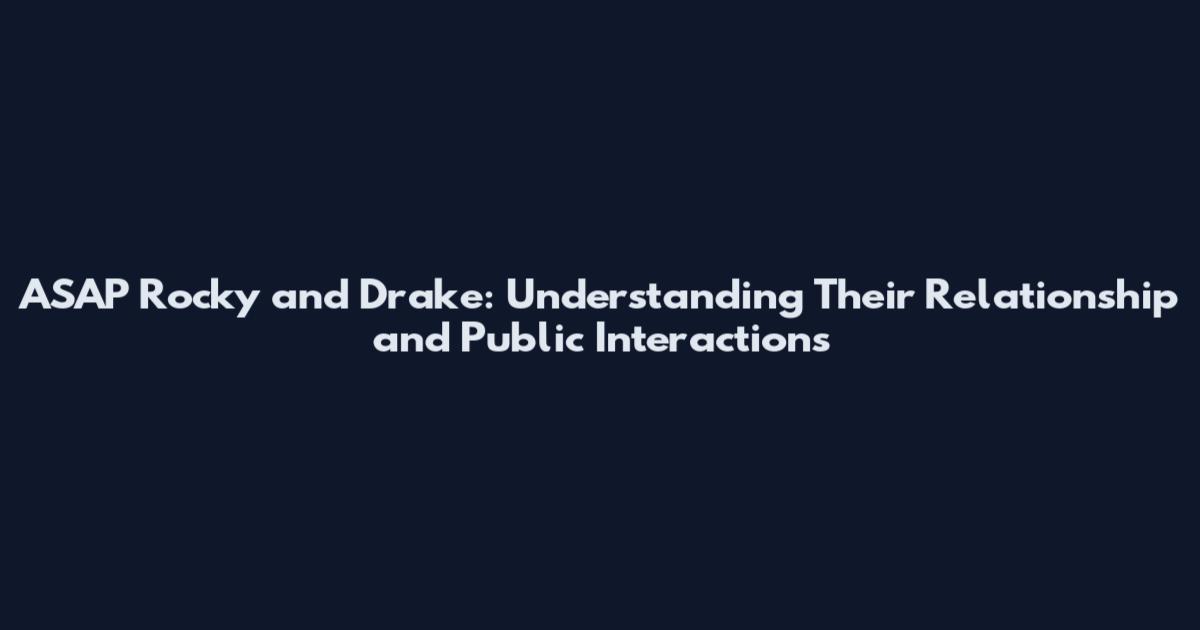 ASAP Rocky and Drake: Understanding Their Relationship and Public Interactions
