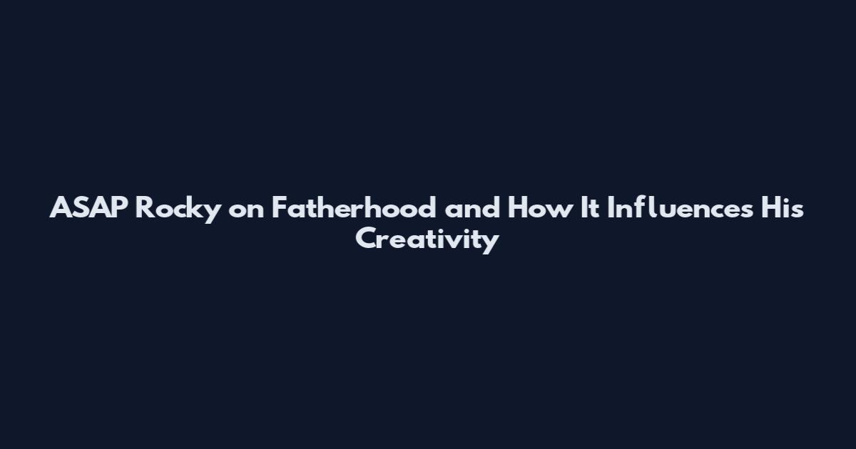 ASAP Rocky on Fatherhood and How It Influences His Creativity