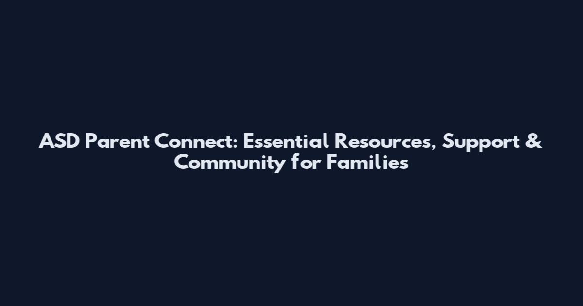 ASD Parent Connect: Essential Resources, Support & Community for Families