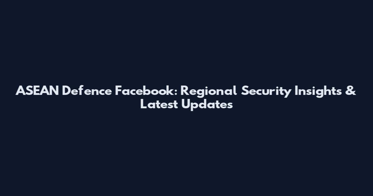 ASEAN Defence Facebook: Regional Security Insights & Latest Updates
