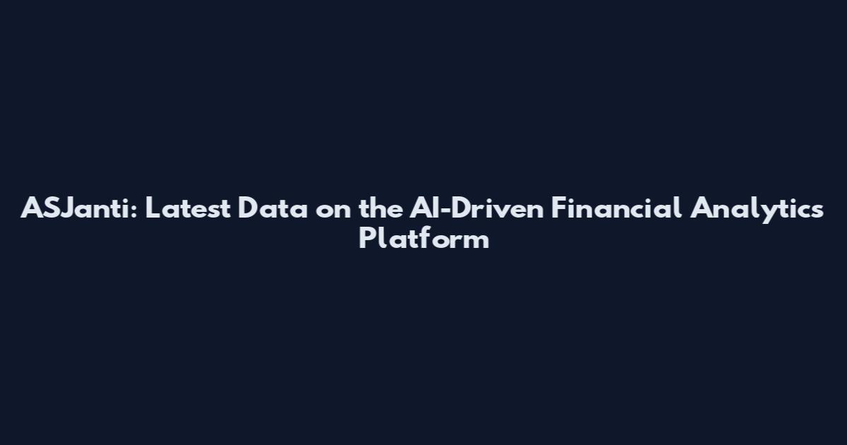 ASJanti: Latest Data on the AI-Driven Financial Analytics Platform