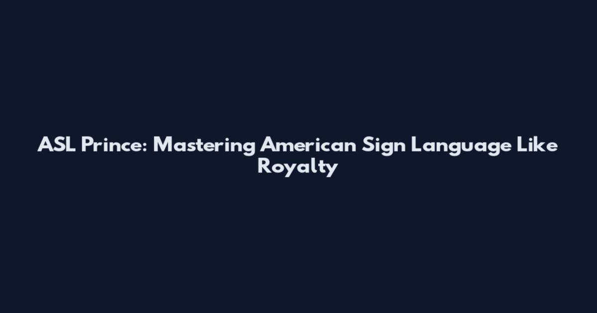 ASL Prince: Mastering American Sign Language Like Royalty
