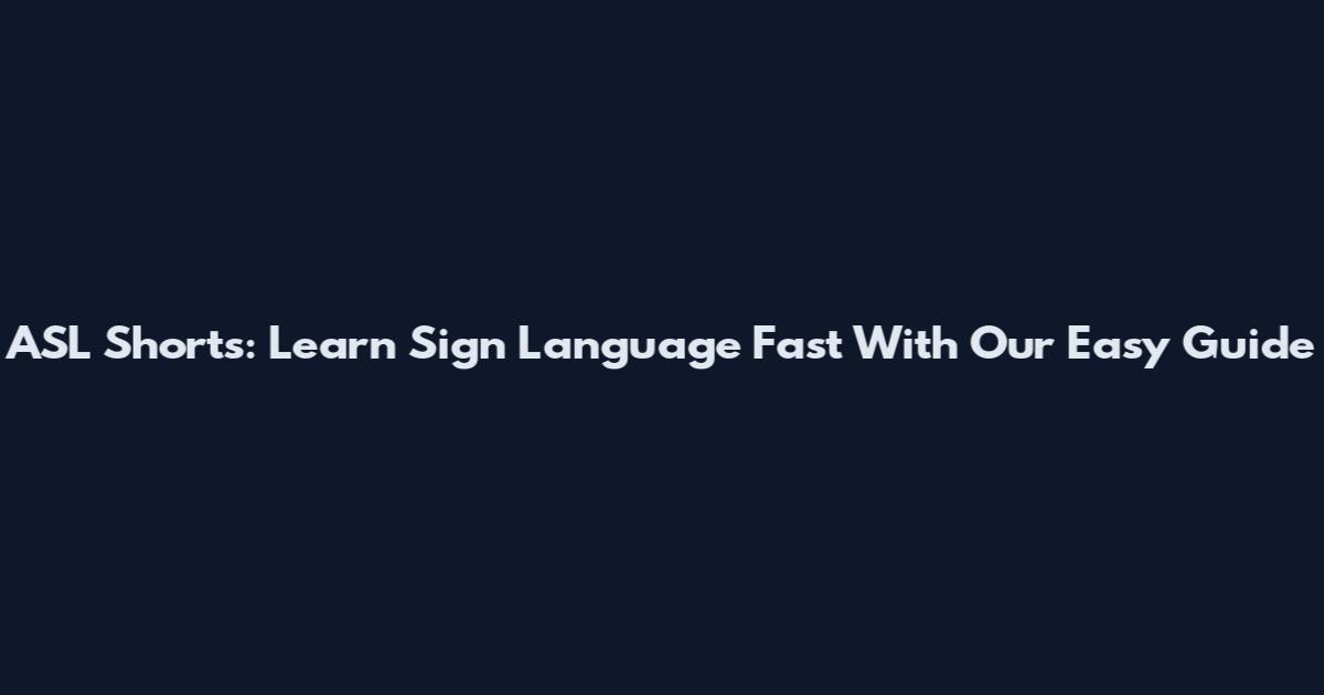 ASL Shorts: Learn Sign Language Fast With Our Easy Guide