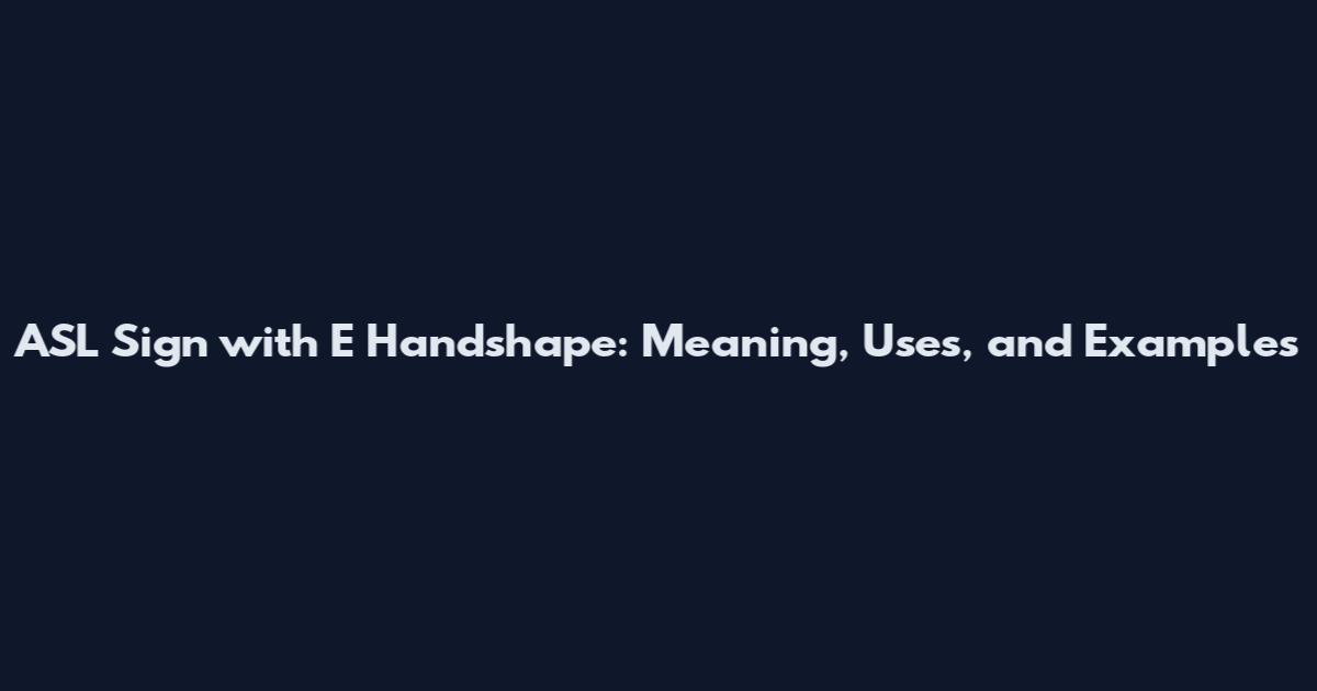 ASL Sign with E Handshape: Meaning, Uses, and Examples
