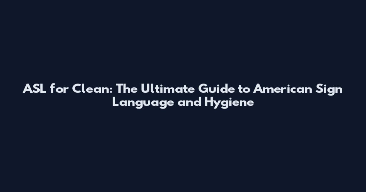 ASL for Clean: The Ultimate Guide to American Sign Language and Hygiene