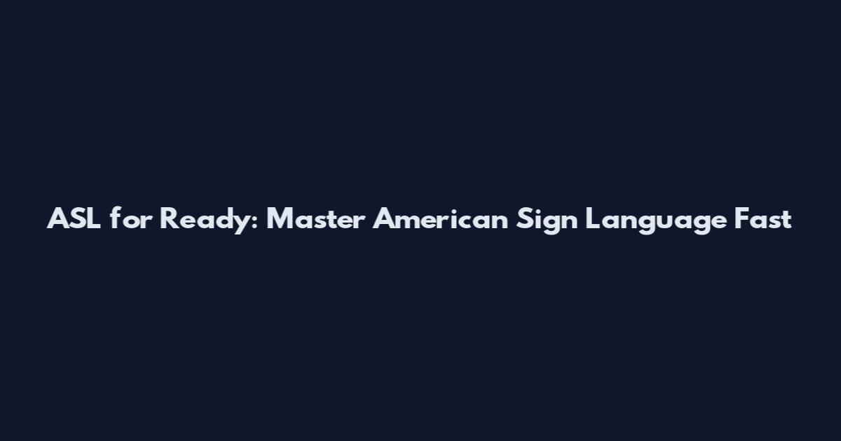 ASL for Ready: Master American Sign Language Fast