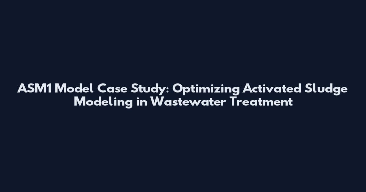 ASM1 Model Case Study: Optimizing Activated Sludge Modeling in Wastewater Treatment