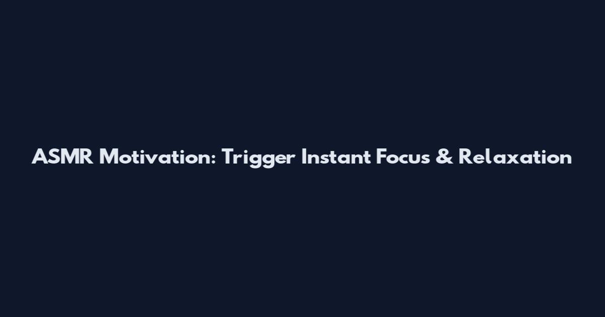 ASMR Motivation: Trigger Instant Focus & Relaxation