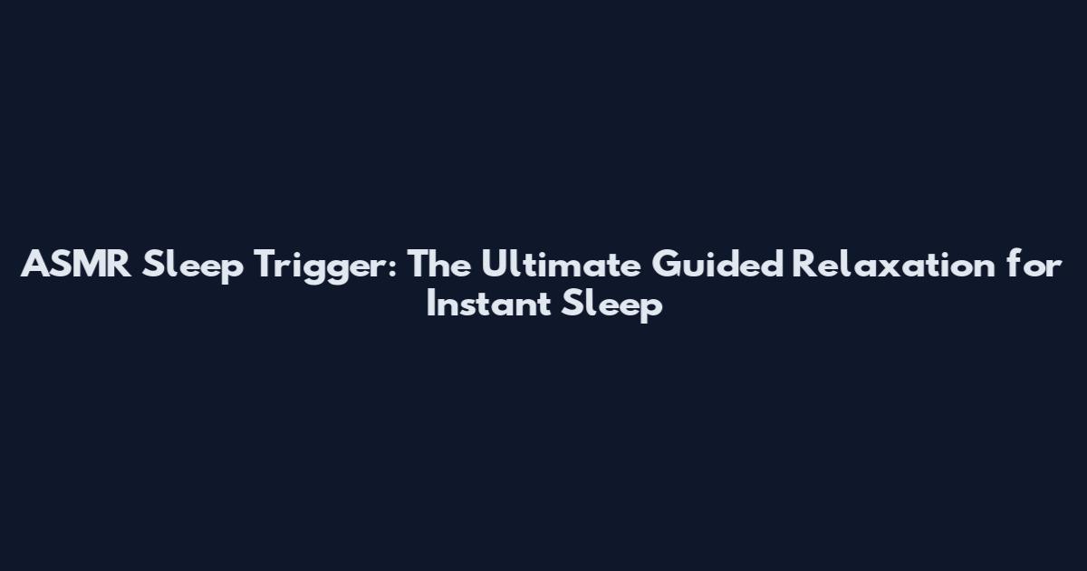 ASMR Sleep Trigger: The Ultimate Guided Relaxation for Instant Sleep