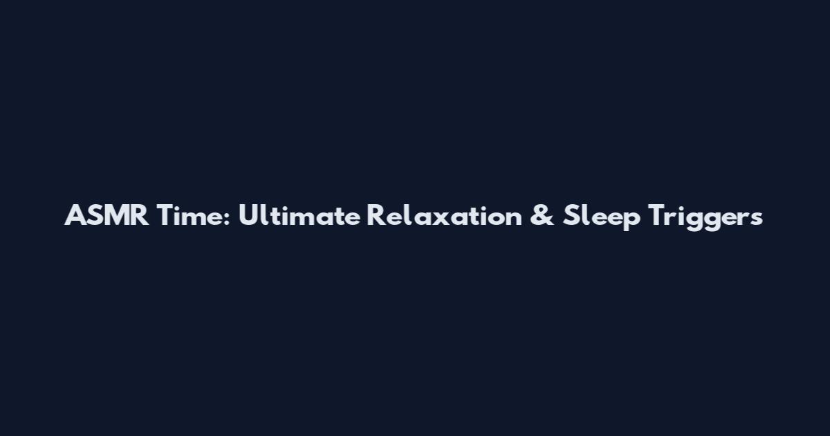 ASMR Time: Ultimate Relaxation & Sleep Triggers