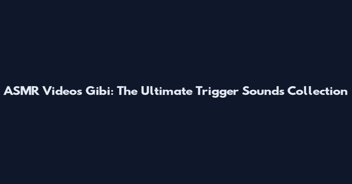 ASMR Videos Gibi: The Ultimate Trigger Sounds Collection