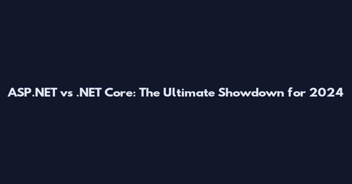 ASP.NET vs .NET Core: The Ultimate Showdown for 2024