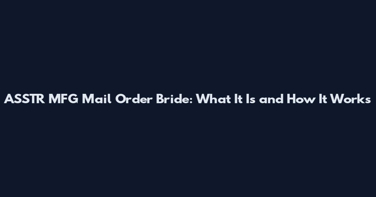 ASSTR MFG Mail Order Bride: What It Is and How It Works